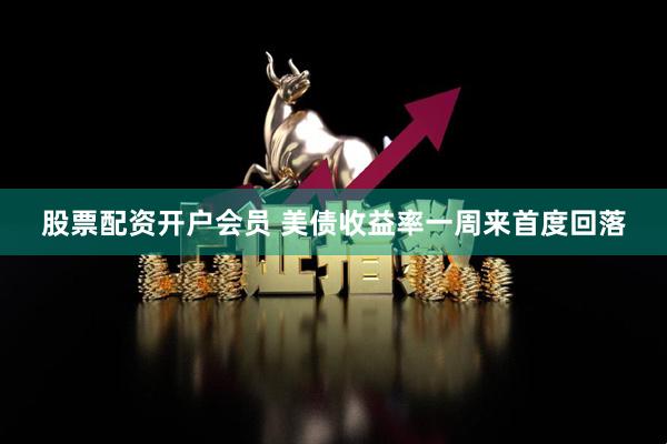 股票配资开户会员 美债收益率一周来首度回落