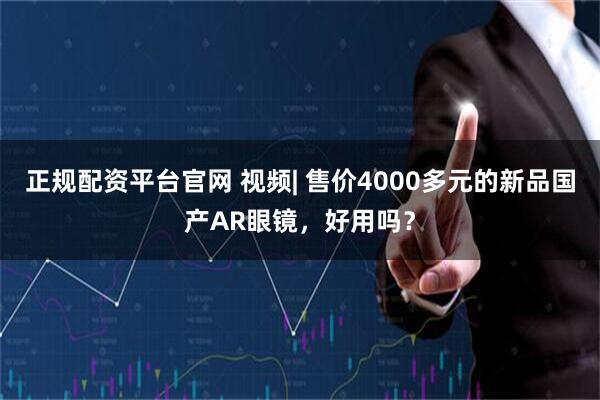 正规配资平台官网 视频| 售价4000多元的新品国产AR眼镜，好用吗？