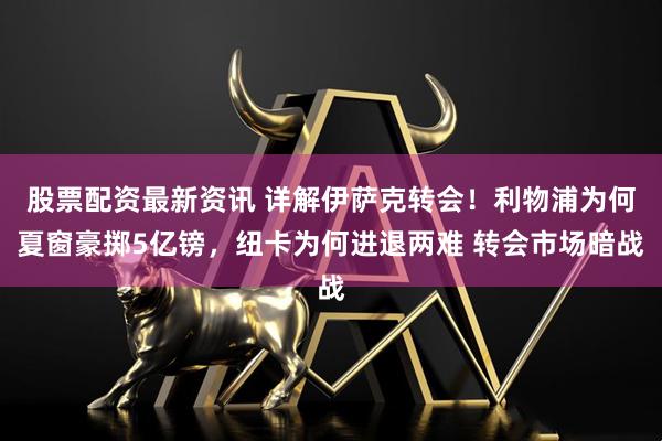 股票配资最新资讯 详解伊萨克转会！利物浦为何夏窗豪掷5亿镑，纽卡为何进退两难 转会市场暗战