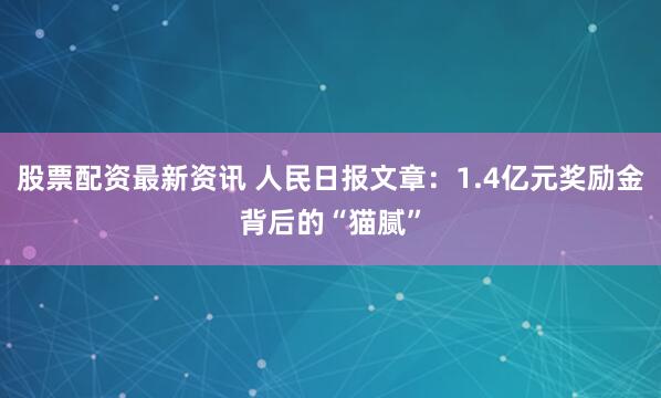 股票配资最新资讯 人民日报文章：1.4亿元奖励金背后的“猫腻”