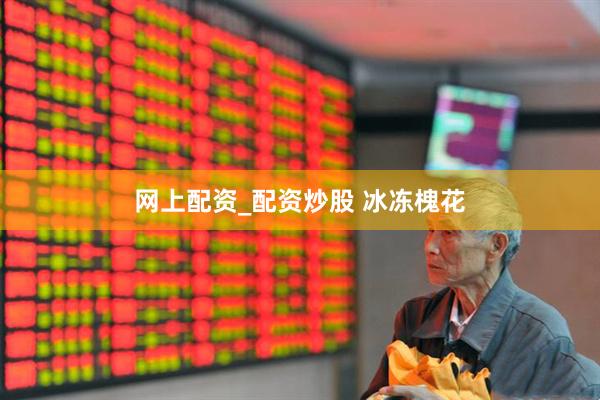 网上配资_配资炒股 冰冻槐花
