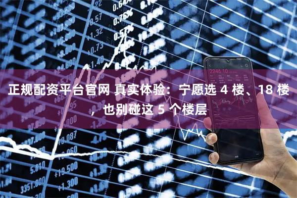 正规配资平台官网 真实体验：宁愿选 4 楼、18 楼，也别碰这 5 个楼层