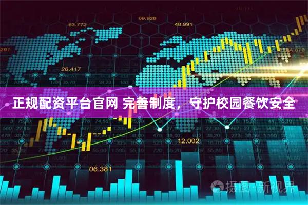 正规配资平台官网 完善制度，守护校园餐饮安全