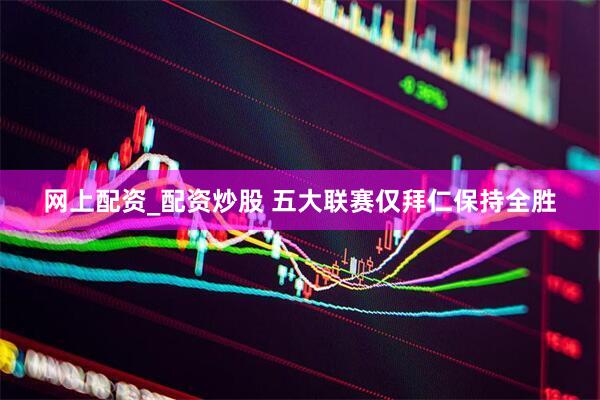 网上配资_配资炒股 五大联赛仅拜仁保持全胜