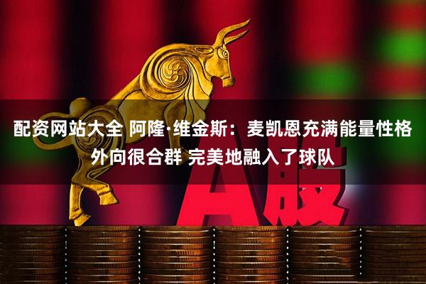 配资网站大全 阿隆·维金斯：麦凯恩充满能量性格外向很合群 完美地融入了球队