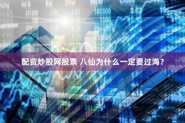 配资炒股网股票 八仙为什么一定要过海？