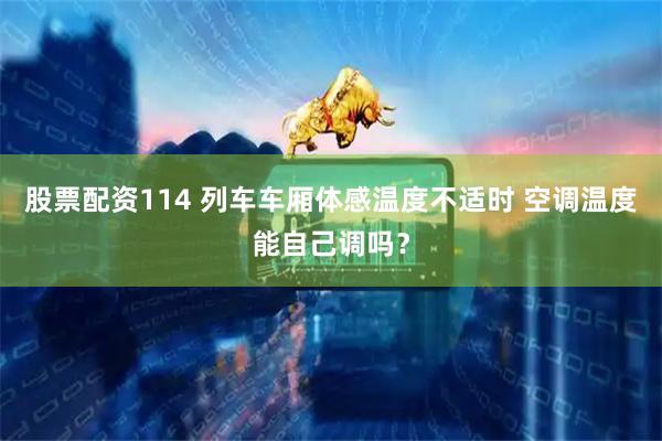 股票配资114 列车车厢体感温度不适时 空调温度能自己调吗？