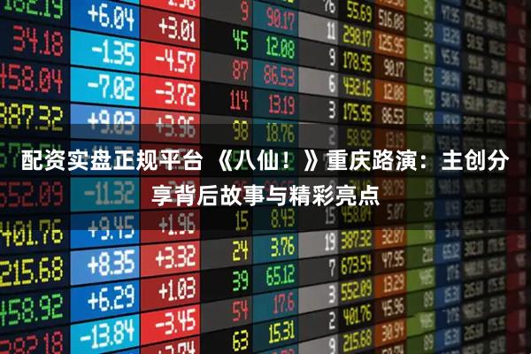 配资实盘正规平台 《八仙！》重庆路演：主创分享背后故事与精彩亮点