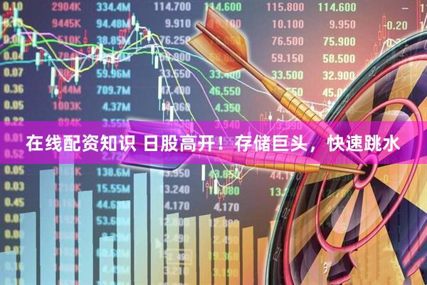 在线配资知识 日股高开！存储巨头，快速跳水